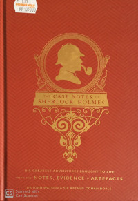 Case Notes of Sherlock Holmes, The: His Greatest Adventures Brought to Life with His Notes, Evidence & Artefacts