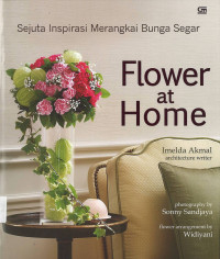 Flower at Home: Sejuta Inspirasi Merangkai Bunga Segar