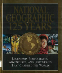 National Geographic 125 Years: Legendary Photographs, Adventures, and Discoveries that Changed the World