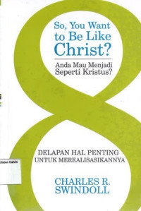 Anda Mau Menjadi Seperti Kristus: Delapan Hal Penting untuk Merealisasikannya: So, You Want to Be Like Christ