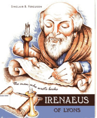 Irenaeus of Lyons: The Man Who Wrote Books